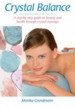 Crystal Balance: A Step-by-Step Guide to Beauty and Health Through Crystal Massage - Monika Grundmann, Michael Gienger, Ines Blersch