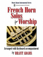 French Horn Solos for Worship: Arranged with Keyboard Accompaniment - Brant Adams