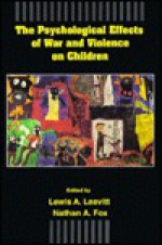 The Psychological Effects Of War And Violence On Children - Lewis A. Leavitt, Nathan A. Fox