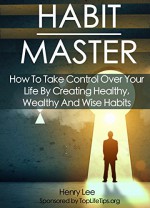 Habit Master: How To Take Control Over Your Life By Creating Healthy, Wealthy And Wise Habits (Success Habits Book 1) - Henry Lee