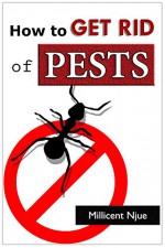 How to Get Rid of Pests: Beat Pests at their Game - Millicent Njue, Content Arcade Publishing