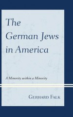 The German Jews in America: A Minority Within a Minority - Gerhard Falk