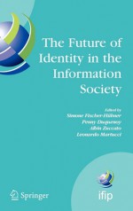 The Future of Identity in the Information Society - Penny Duquenoy, Simone Fischer Hubner, Albin Zuccato