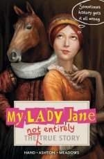 My Lady Jane: The Not Entirely True Story - Cynthia Hand, Brodi Ashton, Jodi Meadows