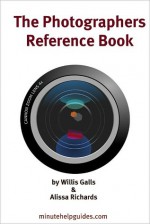 The Photographers Reference Book: The Ultimate Guide to Editing and Managing Your Photos (includes Guides to Flickr, Photobucket, Picasa, Pixlr, Picnik, and Photoshop.com, and GIMP) - William Galls, Alissa Richards, Minute Help Guides