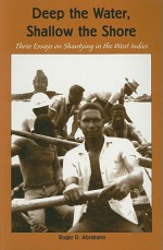 Deep the Water, Shallow the Shore: Three Essays on Shantying in the West Indies - Roger D. Abrahams