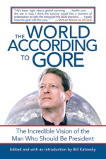 The World According to Gore: The Incredible Vision of the Man Who Should Be President - Bill Katovsky