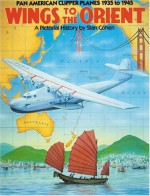 Wings to the Orient: Pan American Clipper Planes, 1935-1945 - A Pictorial History - Stan Cohen