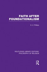 Faith after Foundationalism (Routledge Library Editions: Philosophy of Religion) - D.Z. Phillips