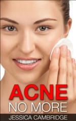 Acne No More: The Secret Of Living An Acne Free Life, A Guide To Acne Treatment, Acne Cure, Acne Remedies And Acne Diet For Perfect Clear Skin (Acne Cure, ... Care, Acne Free, Guide To Acne Free Skin) - Jessica Cambridge