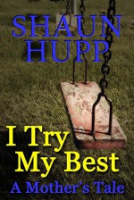 I Try My Best: A Mother's Tale - Shaun Hupp