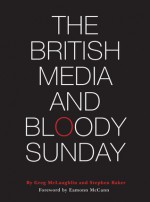 The British Media and Bloody Sunday - Greg McLaughlin, Stephen Baker