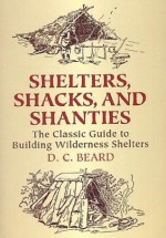 Shelters, Shacks and Shanties (Illustrated and Annotated) - Daniel Carter Beard