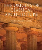 Origins of Classical Architecture: Temples, Orders, and Gifts to the Gods in Ancient Greece - Mark Wilson Jones