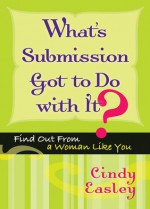 What's Submission Got to Do with It?: Find Out From a Woman Like You - Cindy Easley, Easley