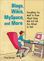 Blogs, Wikis, MySpace, and More: Everything You Want to Know About Using Web 2.0 but Are Afraid to Ask - Terry Burrows