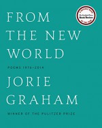 From the New World (Los Angeles Times Book Award: Poetry): Poems 1976-2014 - Jorie Graham