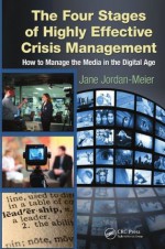 The Four Stages of Highly Effective Crisis Management: How to Manage the Media in the Digital Age - Jane, Jordan-Meier