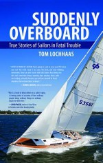 Suddenly Overboard: True Stories of Sailors in Fatal Trouble - Thomas A. Lochhaas, Tom Lochhaas