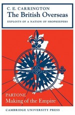 The British Overseas, Part 1, Making of the Empire: Exploits of a Nation of Shopkeepers - Charles Carrington