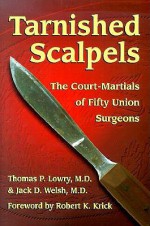 Tarnished Scalpels: The Court-Martials of Fifty Union Surgeons - Thomas P. Lowry, Jack D. Welsh