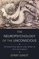 The Neuropsychology of the Unconscious: Integrating Brain and Mind in Psychotherapy (Norton Series on Interpersonal Neurobiology) - Efrat Ginot, Allan N. Schore Ph.D.