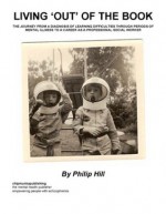 Living 'Out' of the Book : THE JOURNEY FROM A DIAGNOSIS OF LEARNING DIFFICULTIES THROUGH PERIODS OF MENTAL ILLNESS TO A CAREER AS A PROFESSIONAL SOCIAL WORKER - Philip Hill