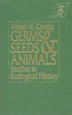 Germs, Seeds, and Animals: Studies in Ecological History - Alfred W. Crosby