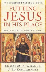 Putting Jesus in His Place: The Case for the Deity of Christ - Robert Bowman, J. Ed Komoszewski, Darrell L. Bock