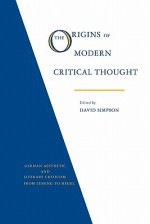 The Origins of Modern Critical Thought: German Aesthetic and Literary Criticism from Lessing to Hegel - David Simpson