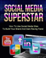 SOCIAL MEDIA SUPERSTAR: How To Use Social Media Sites To Build Your Brand And Gain Raving Fans! - Tom Doyle