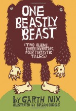 One Beastly Beast: Two Aliens, Three Inventors, Four Fantastic Tales - Garth Nix, Brian Biggs