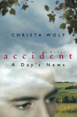 Accident: A Day's News: A Novel - Christa Wolf, Heike Schwarzbauer, Rick Takvorian