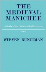 The Medieval Manichee: A Study of the Christian Dualist Heresy - Steven Runciman