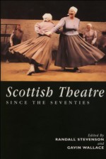 The Scottish Theatre: Since the Seventies - Randall Stevenson