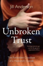 Unbroken Trust: The Forbidden Goodbye of a Husband's Suicide - Jill Anderson