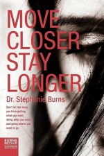 Move Closer Stay Longer: Don't let fear keep you from getting what you want, doing what you want, and going where you want to go. - Stephanie Burns, Ridge Burns