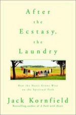 After the Ecstasy, the Laundry: How the Heart Grows Wise on the Spiritual Path - Jack Kornfield