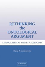 Rethinking the Ontological Argument: A Neoclassical Theistic Response - Daniel A. Dombrowski