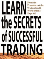 Learn the Secrets of Successful Trading (Traders World Online Expo Books) - Sunny Harris, Tim Bost, Adrienne Toghraie, Lars von Thiene, Dr. Enrico Malverti, Wesley Sinks, Jack Winkleman, Rande Howell, Hawk Arps, Larry Jacobs