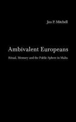 Ambivalent Europeans: Ritual, Memory and the Public Sphere in Malta - Jon P. Mitchell