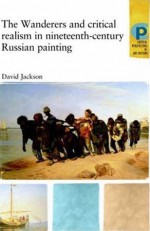 The Wanderers and Critical Realism in Nineteenth-Century Russian Art - David Jackson