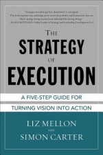 The Strategy of Execution: A Five Step Guide for Turning Vision Into Action - Liz Mellon, Simon Carter