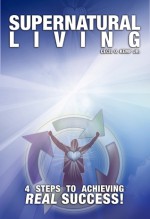 Supernatural Living (4 Steps to Achieving Real Success!) - Cecil O. Kemp Jr.