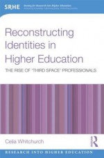 Reconstructing Identities in Higher Education: The Rise of 'Third Space' Professionals - Celia Whitchurch