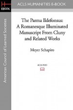 The Parma Ildefonsus: A Romanesque Illuminated Manuscript from Cluny and Related Works - Meyer Schapiro