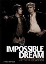 The Impossible Dream: The Story of Scott Walker and the Walker Brothers - Anthony Reynolds