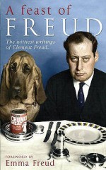 A Feast of Freud: The Wittiest Writings of Clement Freud - Clement Freud, Emma Freud