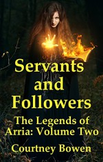 Servants and Followers (The Legends of Arria Book 2) - Courtney Bowen