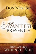 Manifest Presence: You Can Live Within the Veil - Don Nori Sr.